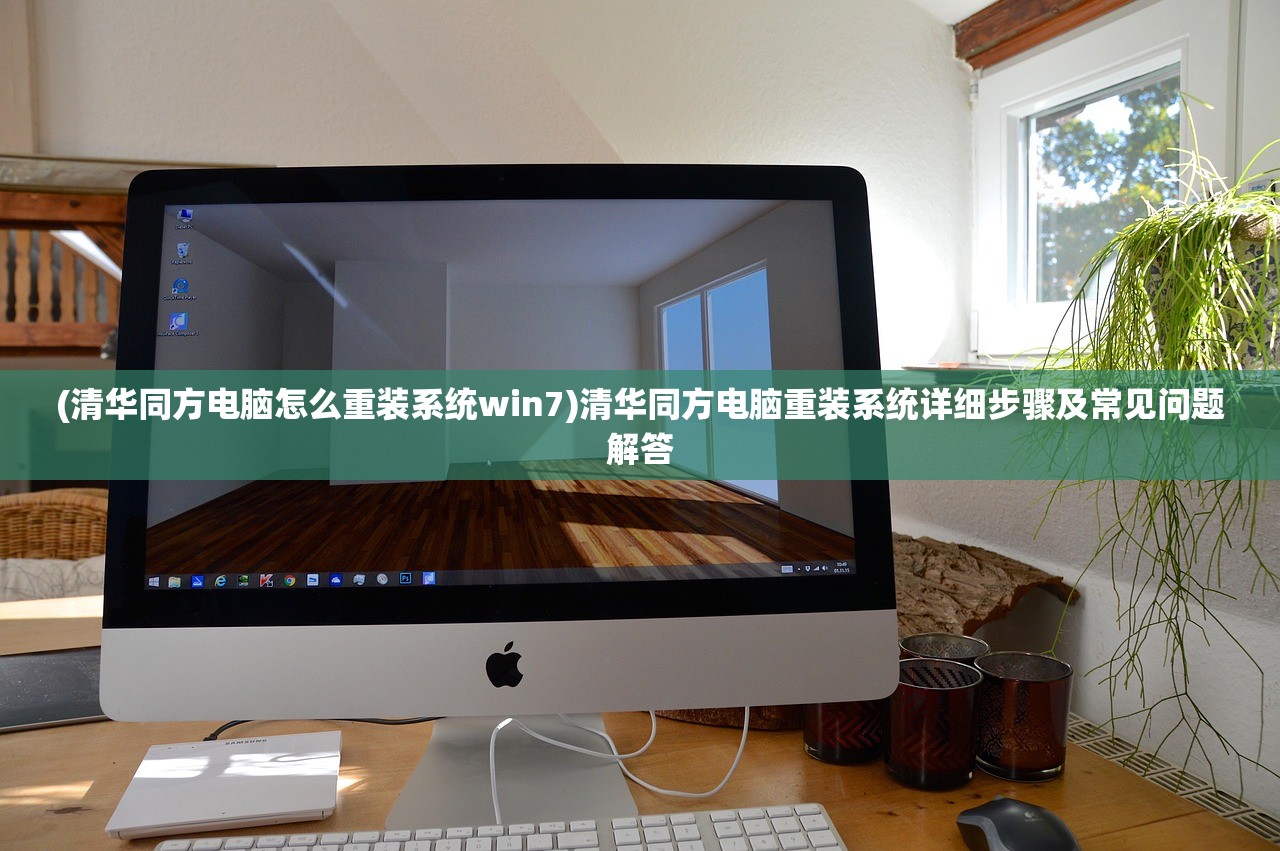 (清华同方电脑怎么重装系统win7)清华同方电脑重装系统详细步骤及常见问题解答