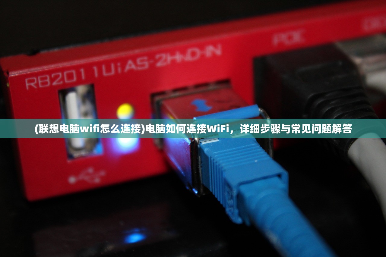 (联想电脑wifi怎么连接)电脑如何连接WiFi，详细步骤与常见问题解答