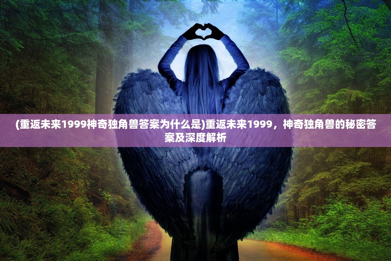 (重返未来1999神奇独角兽答案为什么是)重返未来1999，神奇独角兽的秘密答案及深度解析