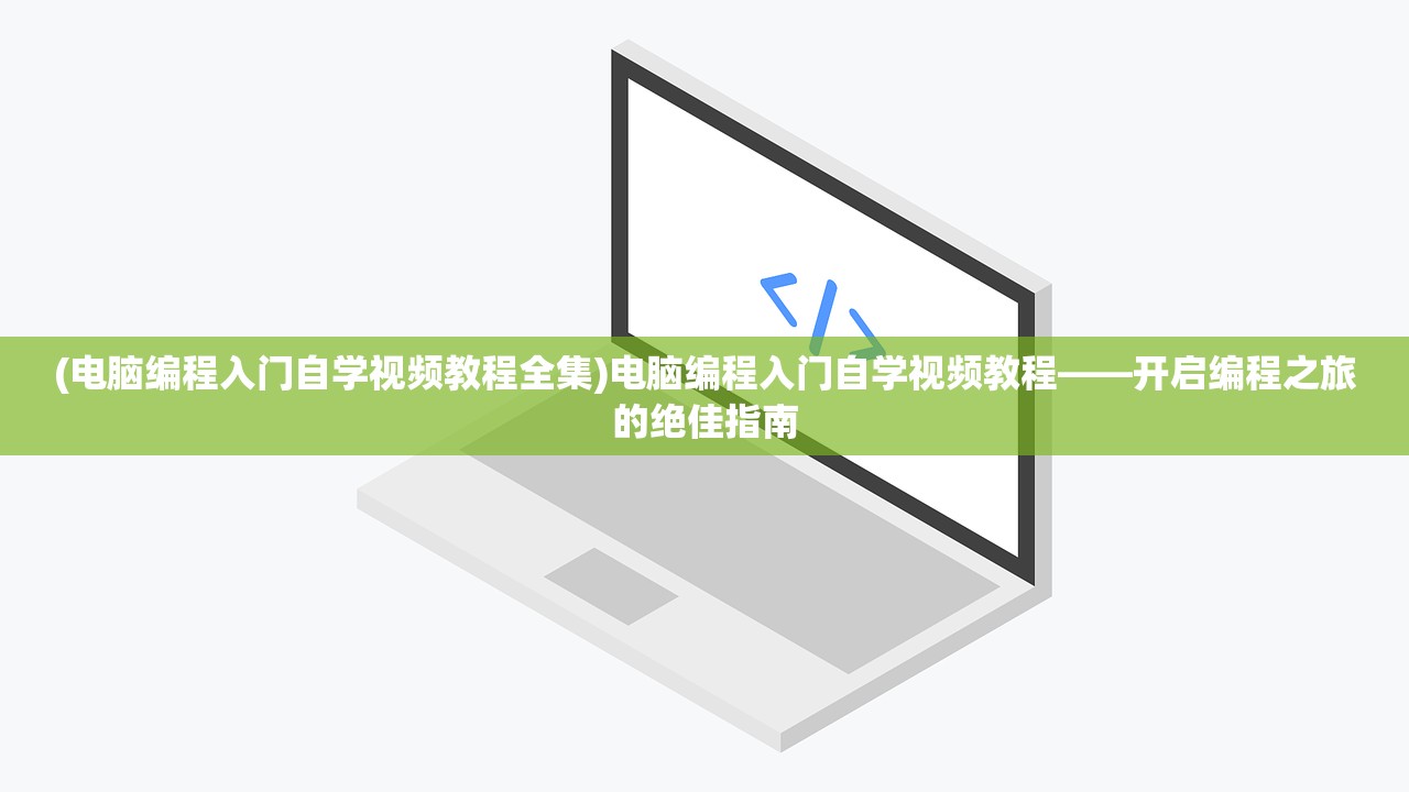 (电脑编程入门自学视频教程全集)电脑编程入门自学视频教程——开启编程之旅的绝佳指南