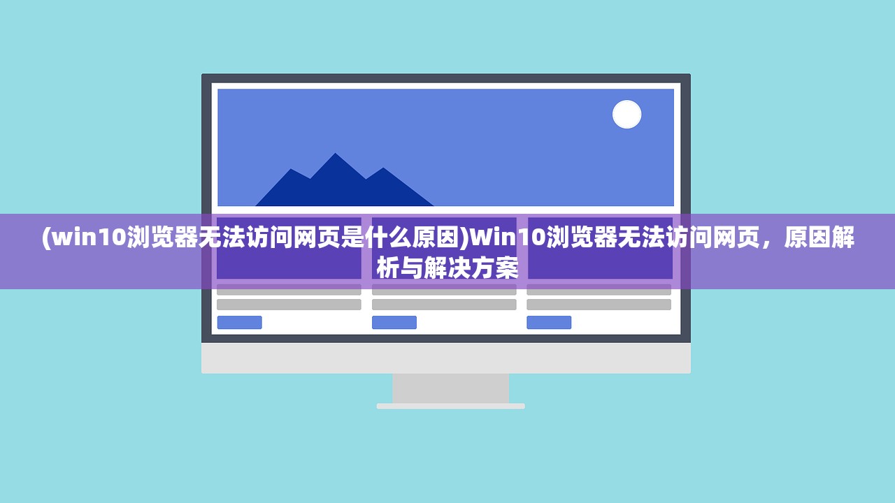 (win10浏览器无法访问网页是什么原因)Win10浏览器无法访问网页，原因解析与解决方案