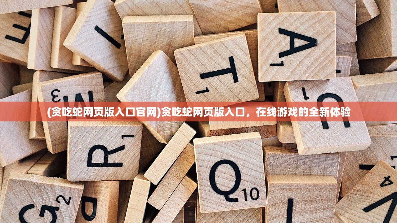 (贪吃蛇网页版入口官网)贪吃蛇网页版入口，在线游戏的全新体验