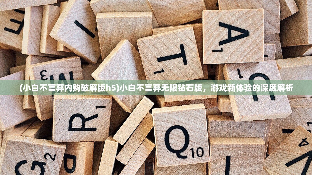 (小白不言弃内购破解版h5)小白不言弃无限钻石版，游戏新体验的深度解析