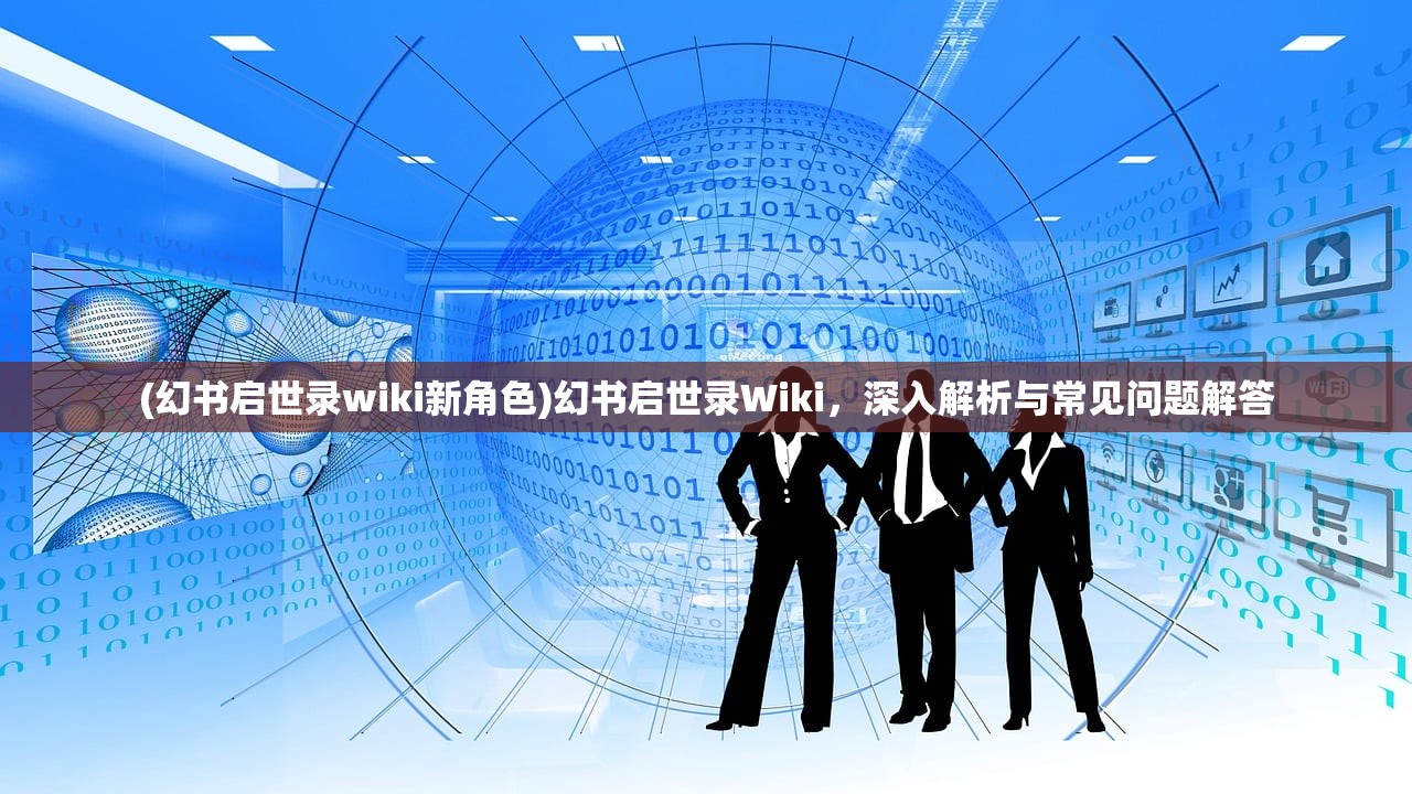 (幻书启世录wiki新角色)幻书启世录Wiki，深入解析与常见问题解答