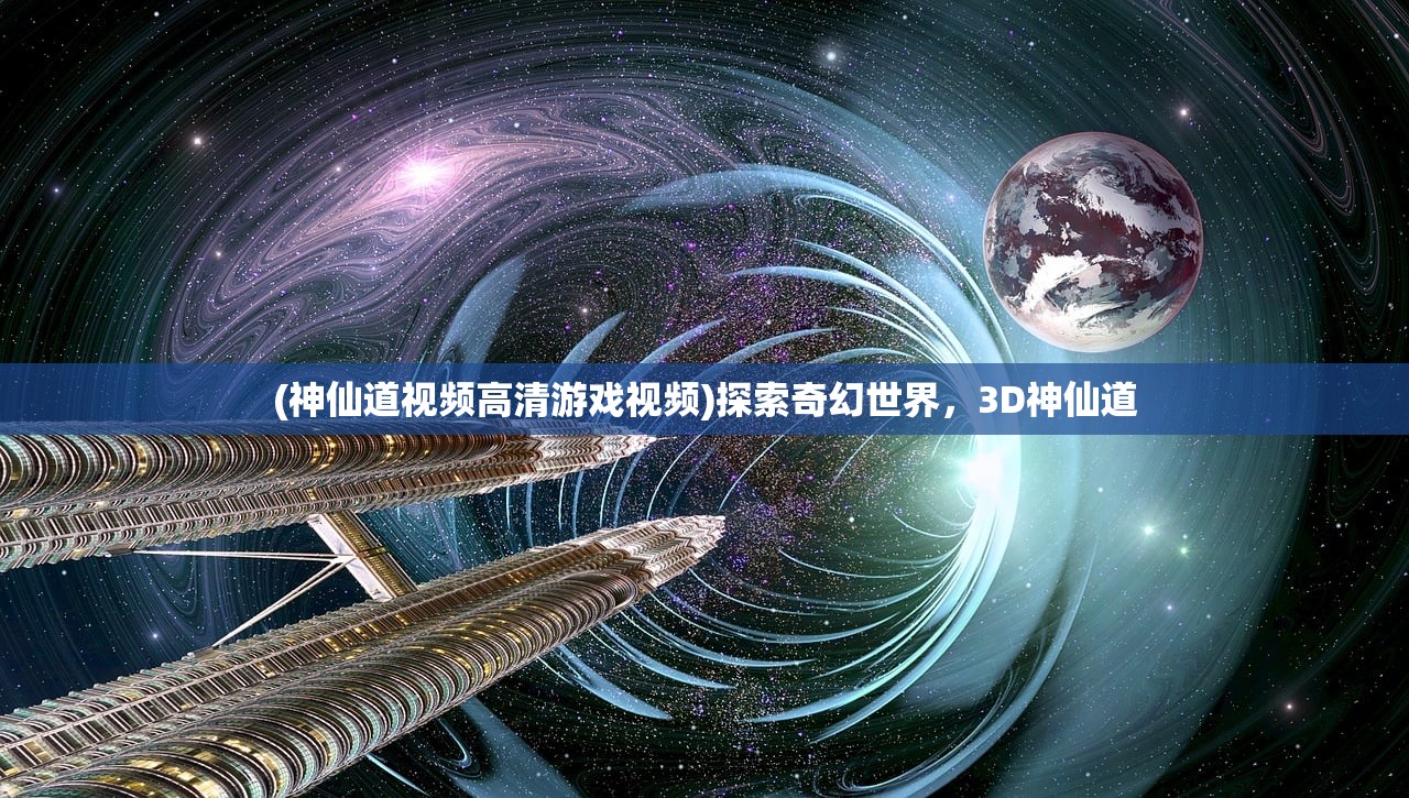 (神仙道视频高清游戏视频)探索奇幻世界，3D神仙道