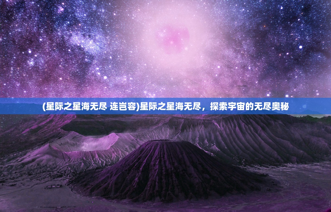 (星际之星海无尽 连岂容)星际之星海无尽，探索宇宙的无尽奥秘