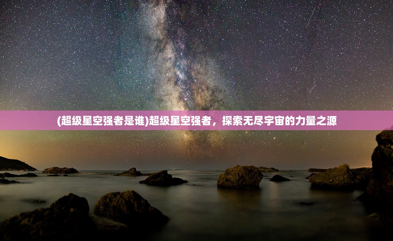 (超级星空强者是谁)超级星空强者，探索无尽宇宙的力量之源