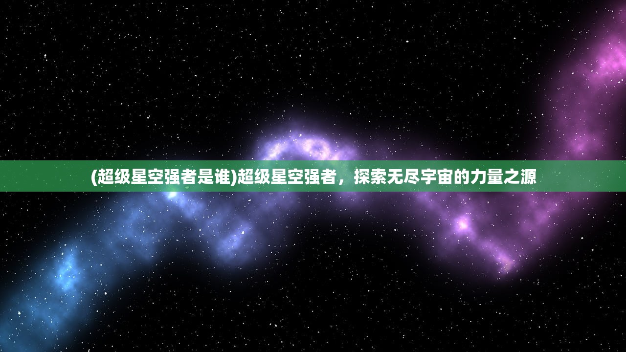 (超级星空强者是谁)超级星空强者，探索无尽宇宙的力量之源