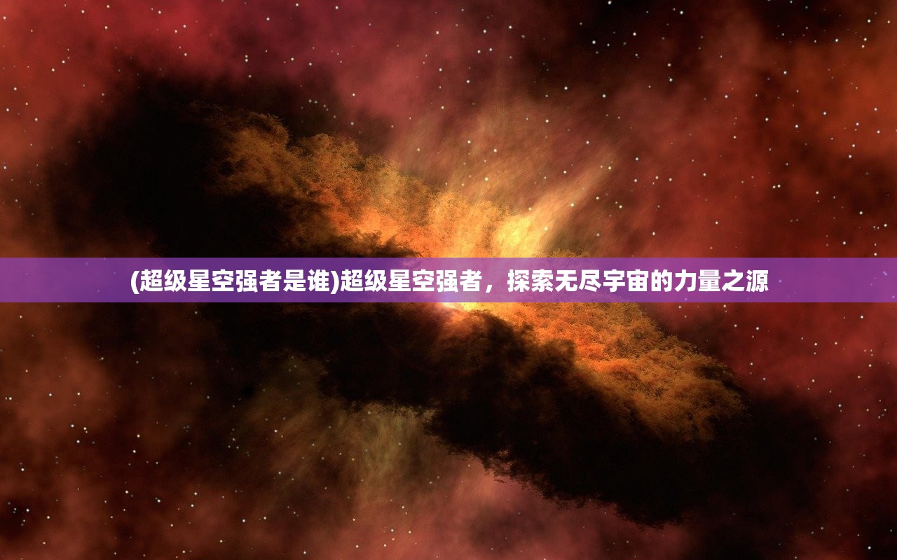 (超级星空强者是谁)超级星空强者，探索无尽宇宙的力量之源