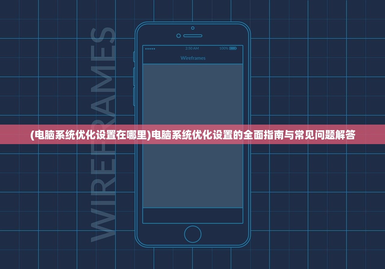 (电脑系统优化设置在哪里)电脑系统优化设置的全面指南与常见问题解答