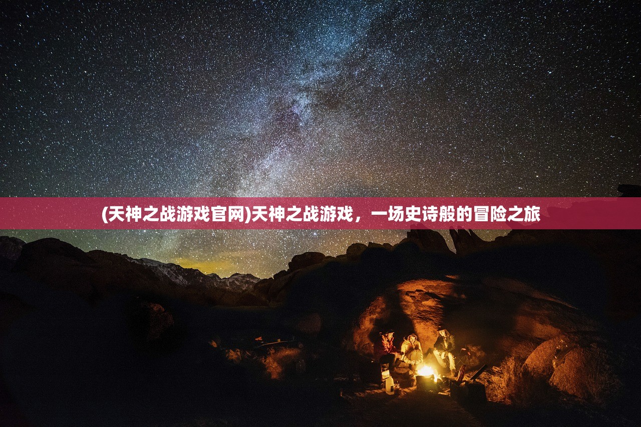 (天神之战游戏官网)天神之战游戏，一场史诗般的冒险之旅