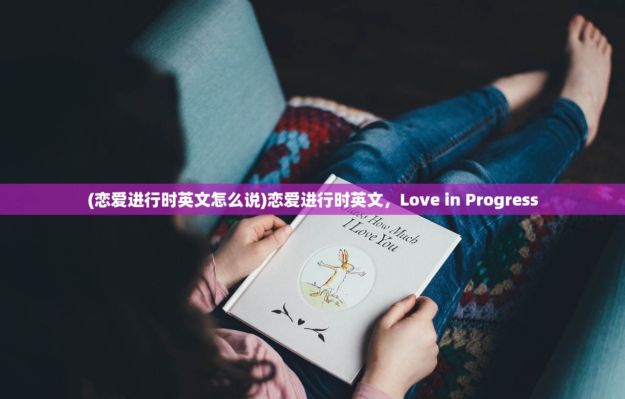 (恋爱进行时英文怎么说)恋爱进行时英文，Love in Progress