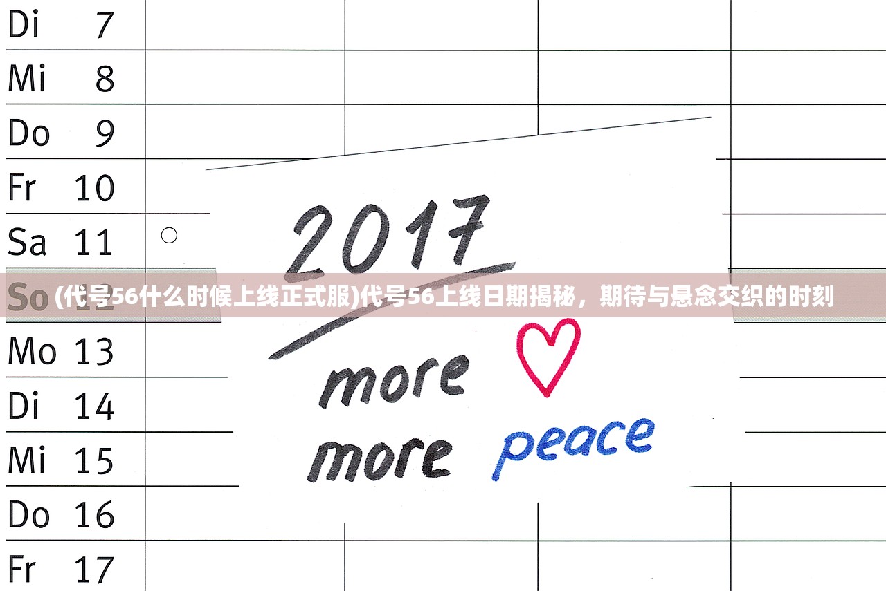 (代号56什么时候上线正式服)代号56上线日期揭秘，期待与悬念交织的时刻