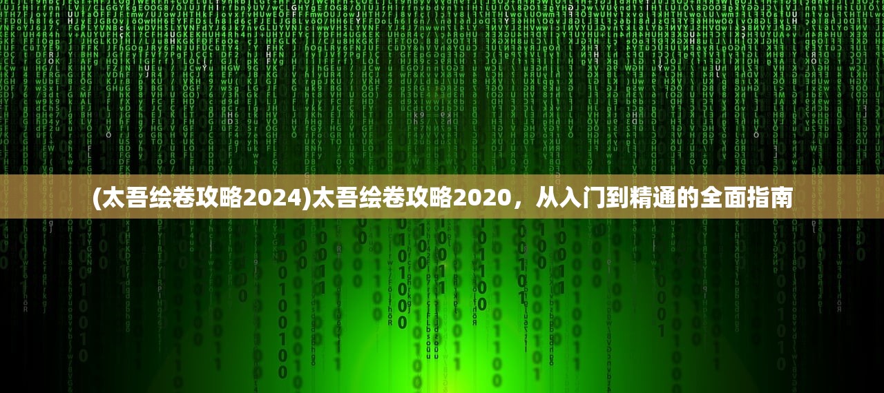 (太吾绘卷攻略2024)太吾绘卷攻略2020，从入门到精通的全面指南