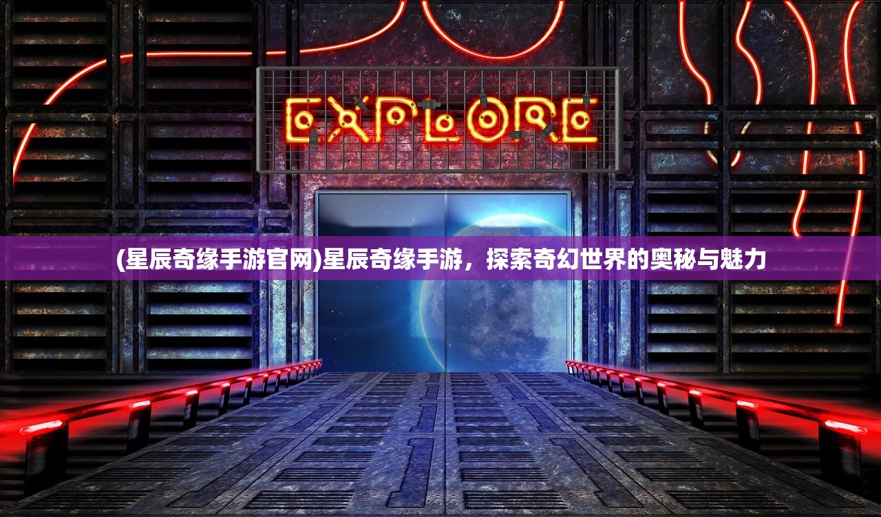 (星辰奇缘手游官网)星辰奇缘手游，探索奇幻世界的奥秘与魅力