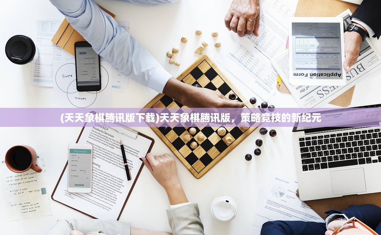 (天天象棋腾讯版下载)天天象棋腾讯版，策略竞技的新纪元