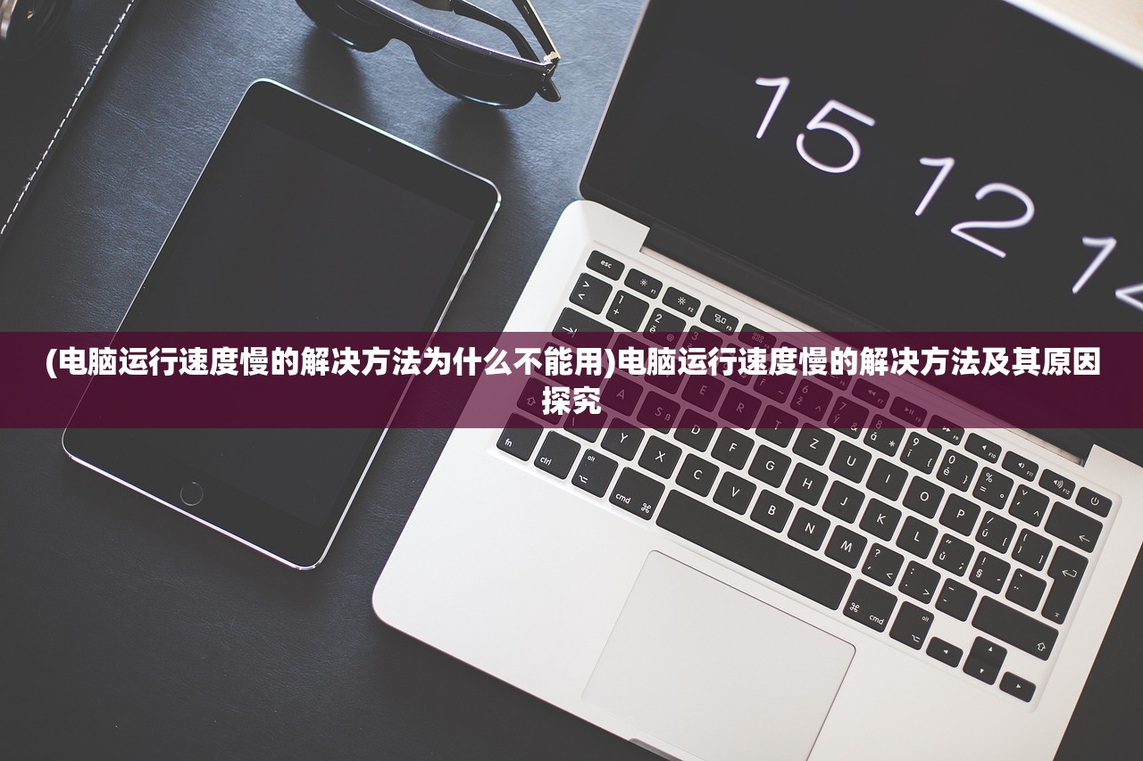 (电脑运行速度慢的解决方法为什么不能用)电脑运行速度慢的解决方法及其原因探究