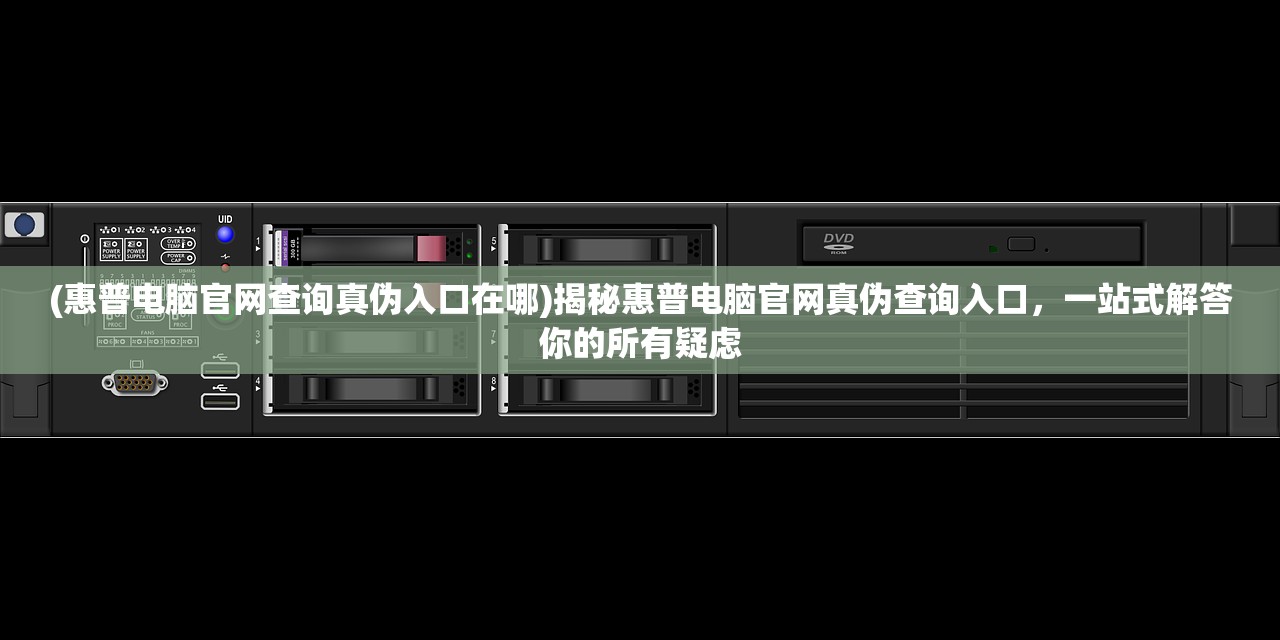 (惠普电脑官网查询真伪入口在哪)揭秘惠普电脑官网真伪查询入口，一站式解答你的所有疑虑