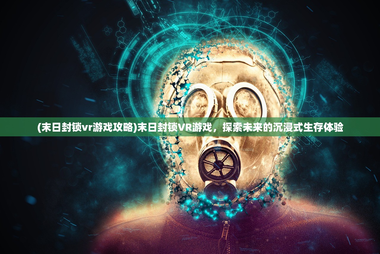 (末日封锁vr游戏攻略)末日封锁VR游戏，探索未来的沉浸式生存体验