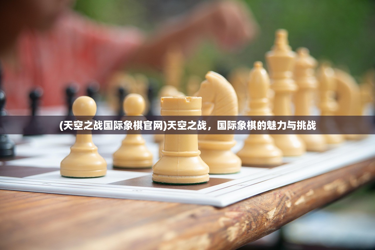 (天空之战国际象棋官网)天空之战，国际象棋的魅力与挑战