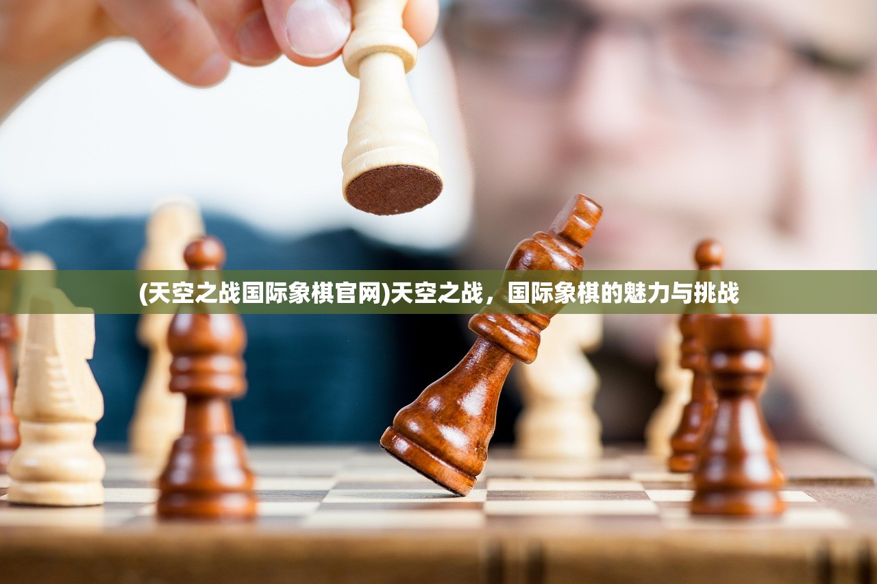 (天空之战国际象棋官网)天空之战，国际象棋的魅力与挑战