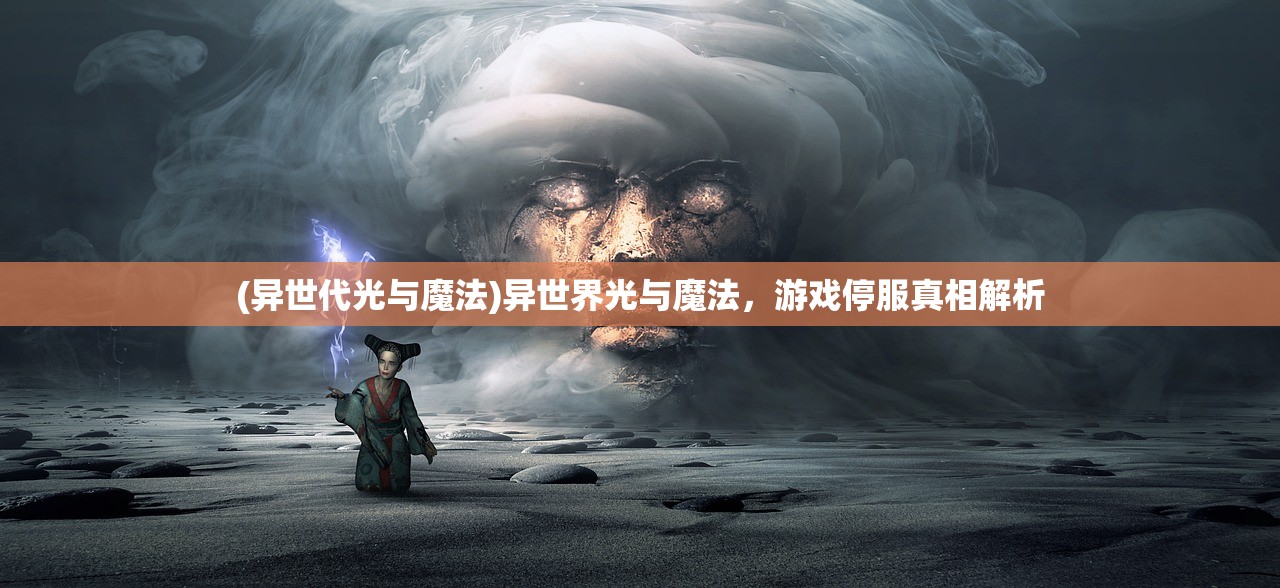 (异世代光与魔法)异世界光与魔法，游戏停服真相解析