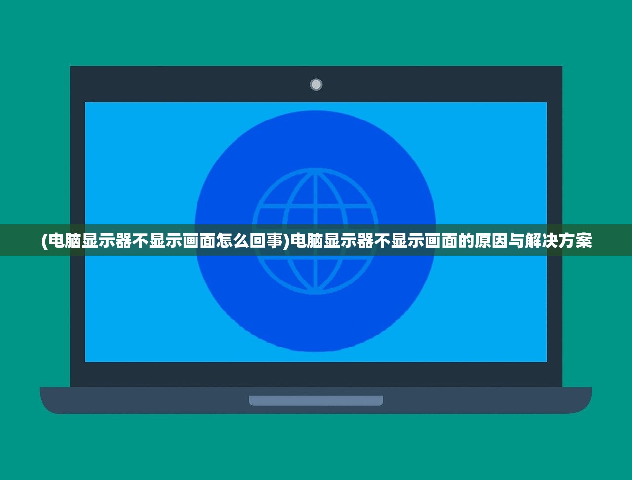 (电脑显示器不显示画面怎么回事)电脑显示器不显示画面的原因与解决方案