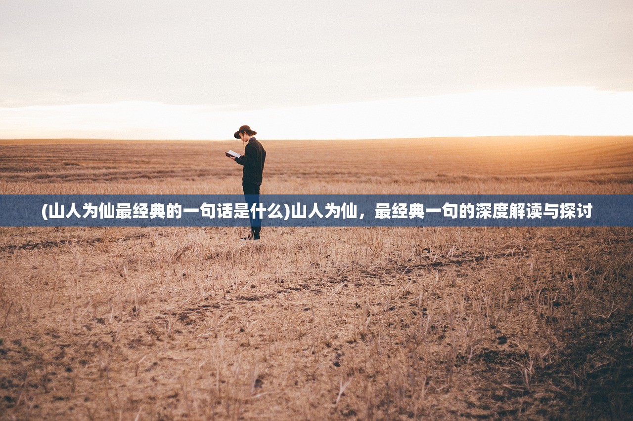 (山人为仙最经典的一句话是什么)山人为仙，最经典一句的深度解读与探讨