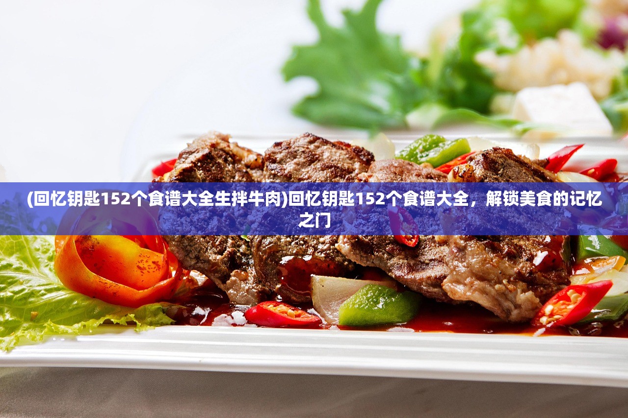 (回忆钥匙152个食谱大全生拌牛肉)回忆钥匙152个食谱大全，解锁美食的记忆之门