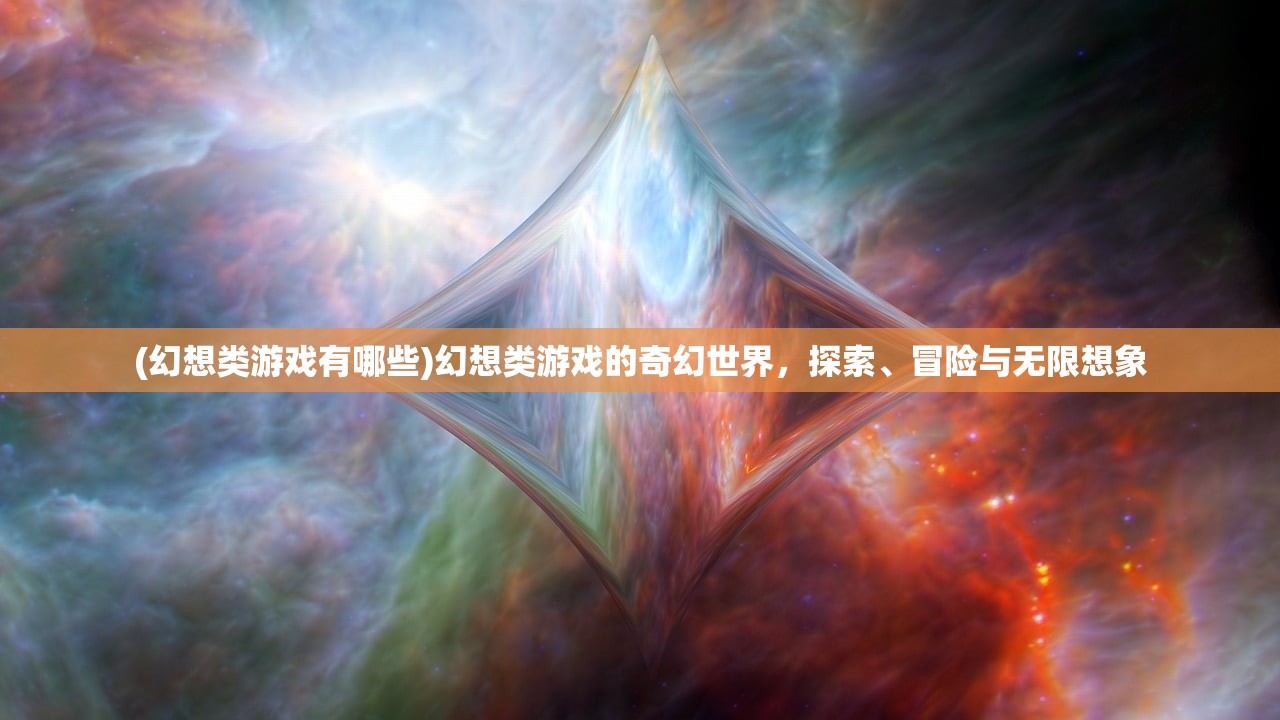 (幻想类游戏有哪些)幻想类游戏的奇幻世界，探索、冒险与无限想象