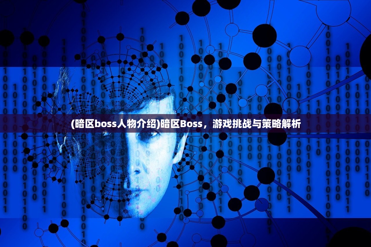 (暗区boss人物介绍)暗区Boss，游戏挑战与策略解析