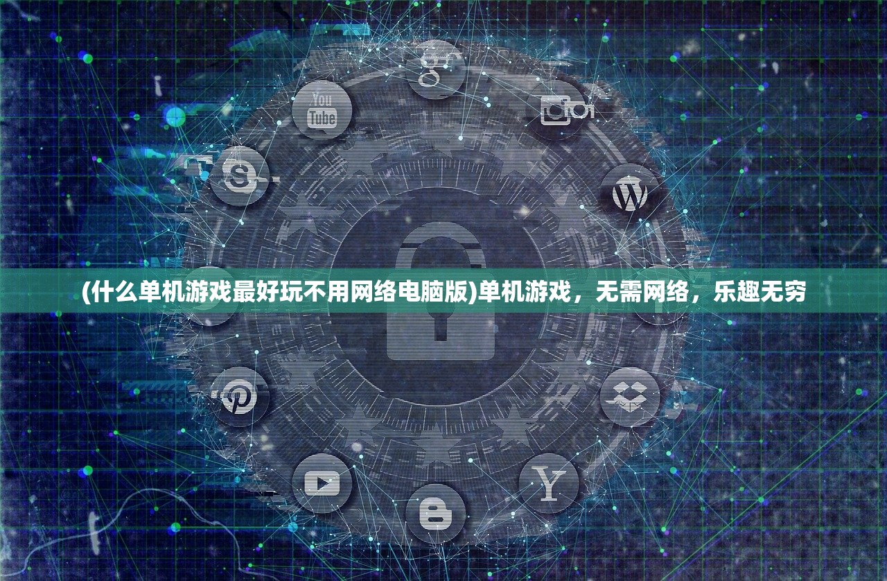 (什么单机游戏最好玩不用网络电脑版)单机游戏，无需网络，乐趣无穷