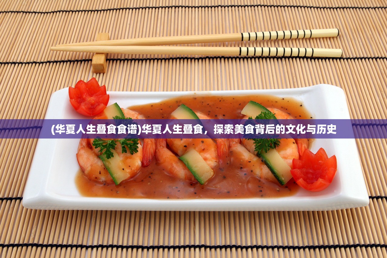 (华夏人生叠食食谱)华夏人生叠食，探索美食背后的文化与历史