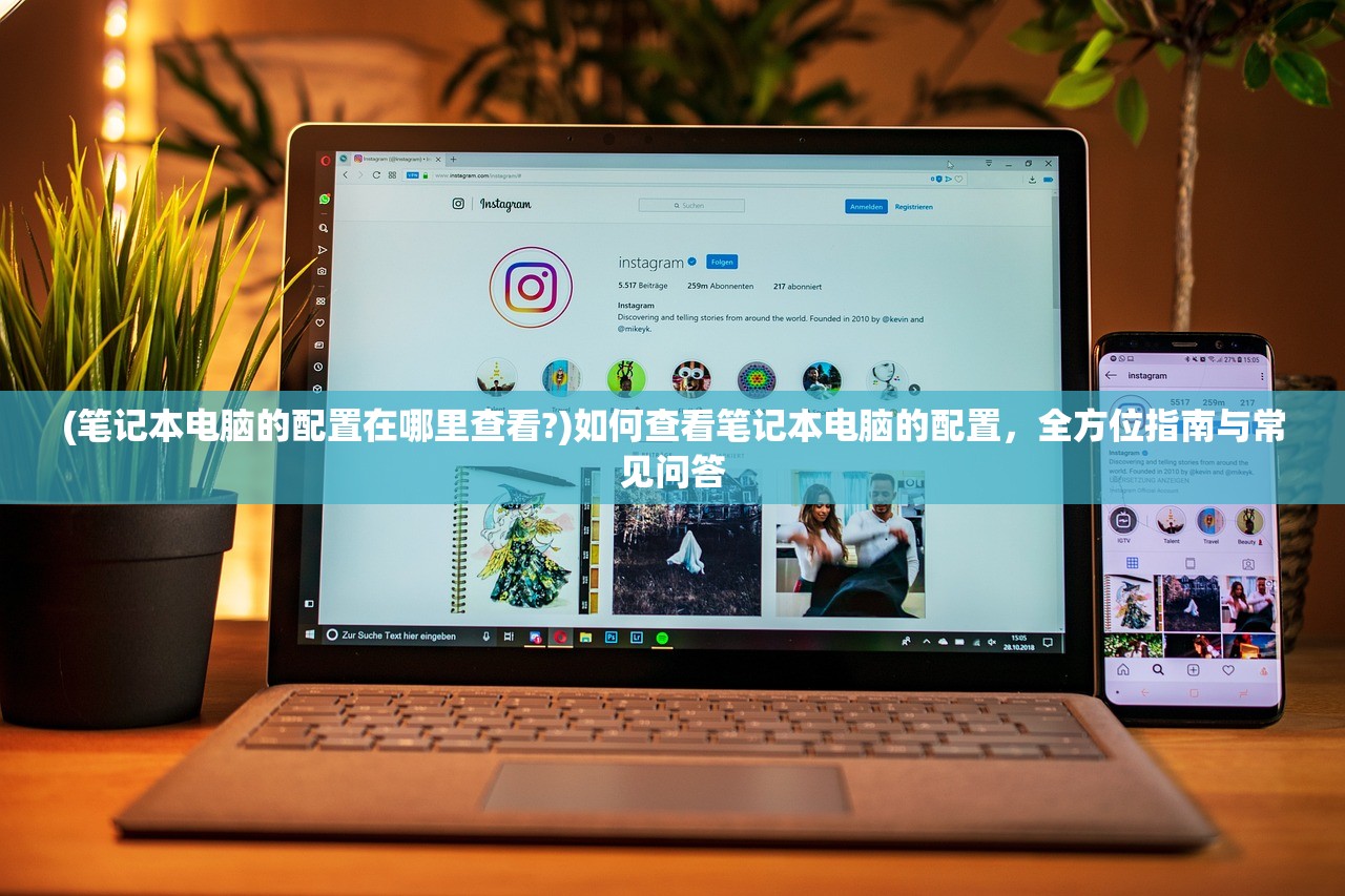 (笔记本电脑的配置在哪里查看?)如何查看笔记本电脑的配置，全方位指南与常见问答