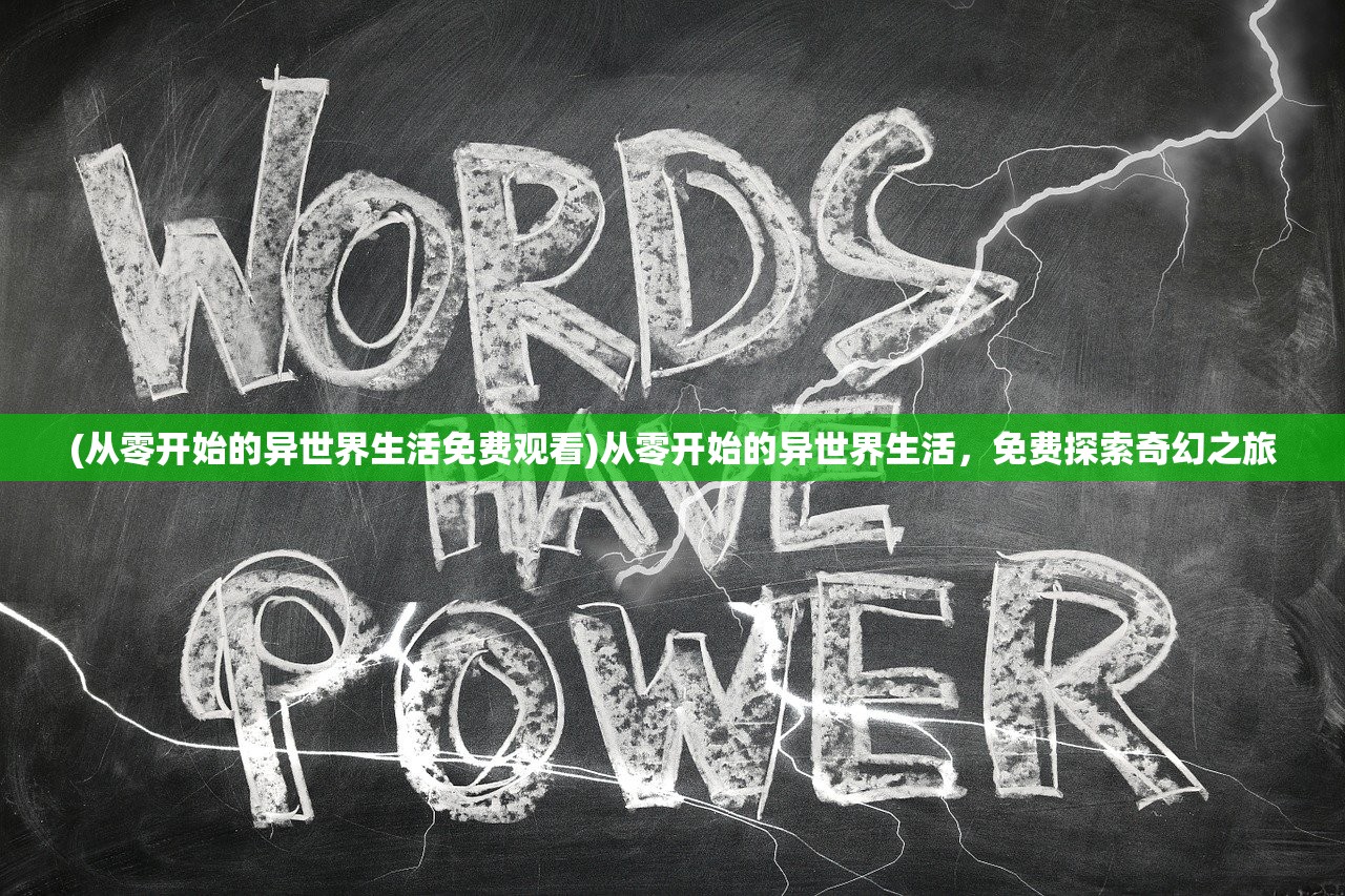 (从零开始的异世界生活免费观看)从零开始的异世界生活，免费探索奇幻之旅