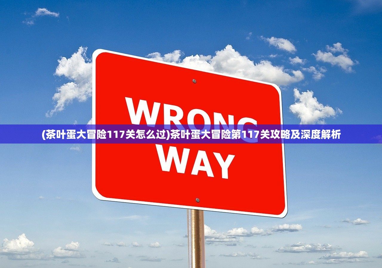 (茶叶蛋大冒险117关怎么过)茶叶蛋大冒险第117关攻略及深度解析