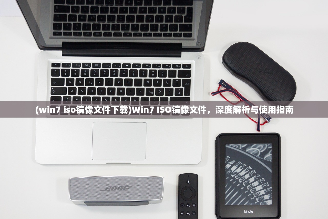 (win7 iso镜像文件下载)Win7 ISO镜像文件，深度解析与使用指南