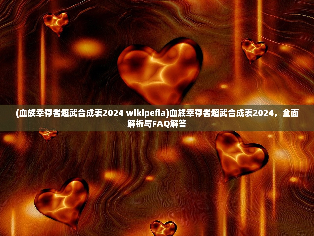 (血族幸存者超武合成表2024 wikipefia)血族幸存者超武合成表2024，全面解析与FAQ解答