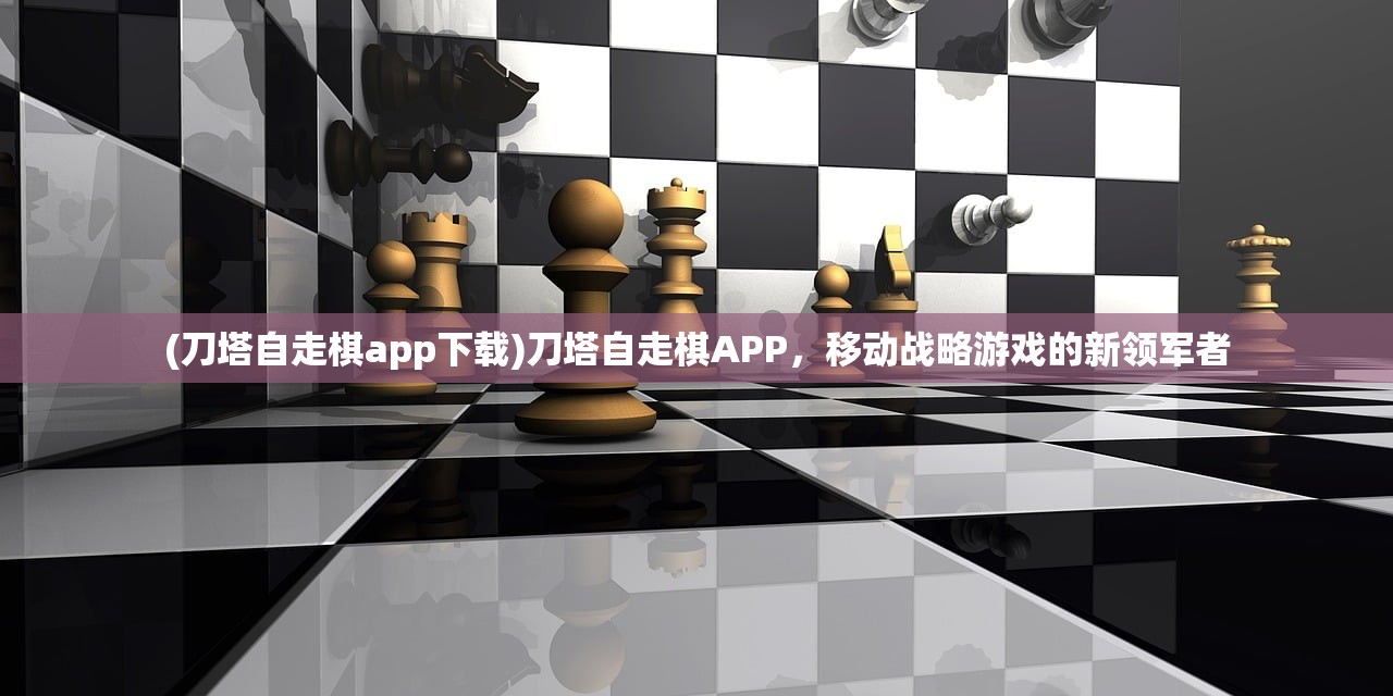 (刀塔自走棋app下载)刀塔自走棋APP，移动战略游戏的新领军者