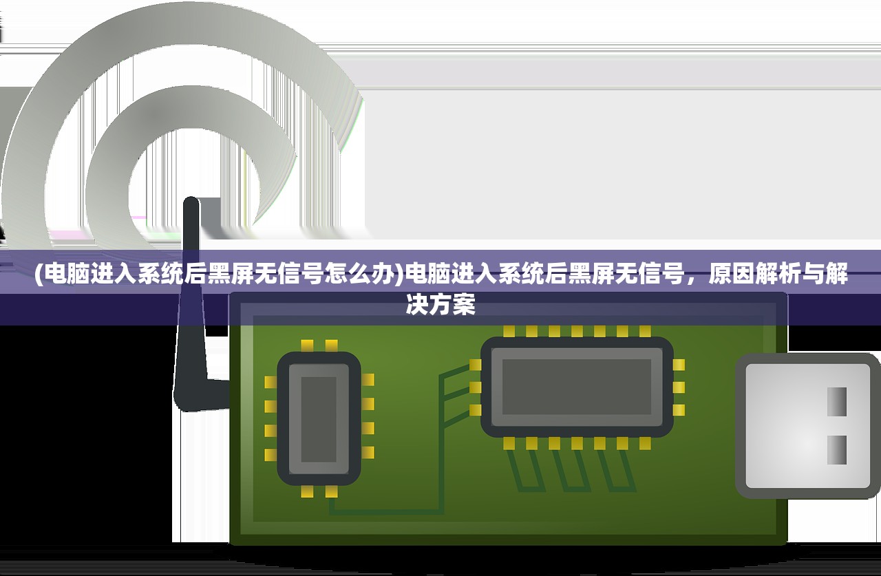 (电脑进入系统后黑屏无信号怎么办)电脑进入系统后黑屏无信号，原因解析与解决方案