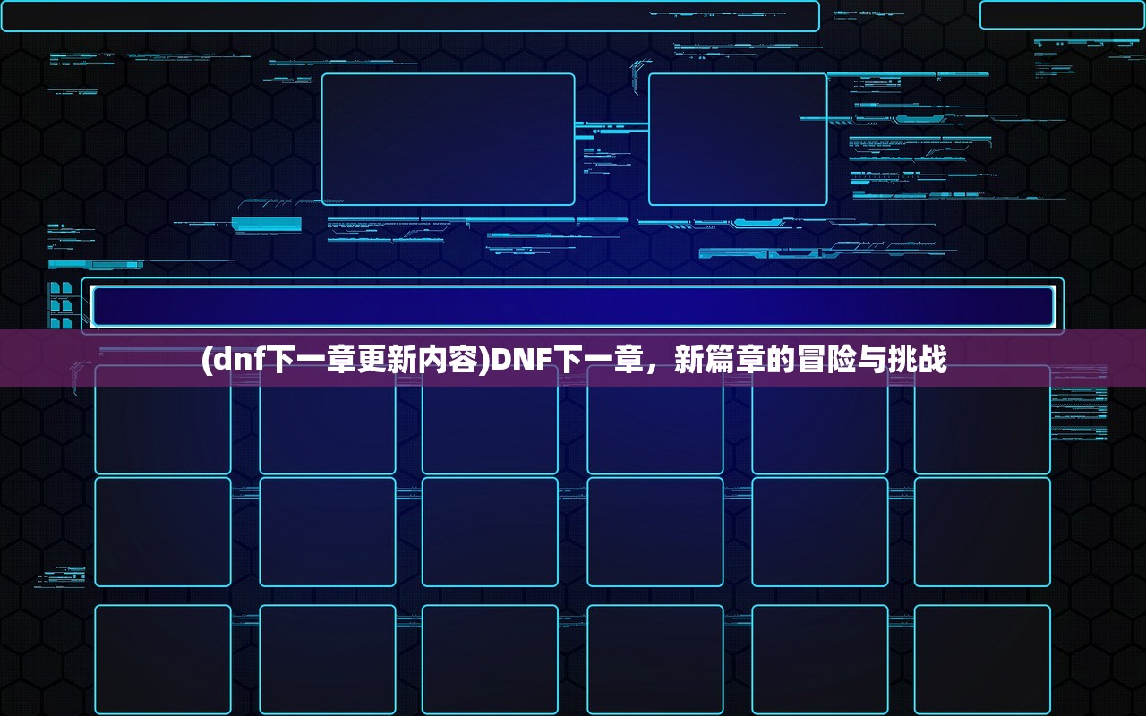 (dnf下一章更新内容)DNF下一章，新篇章的冒险与挑战
