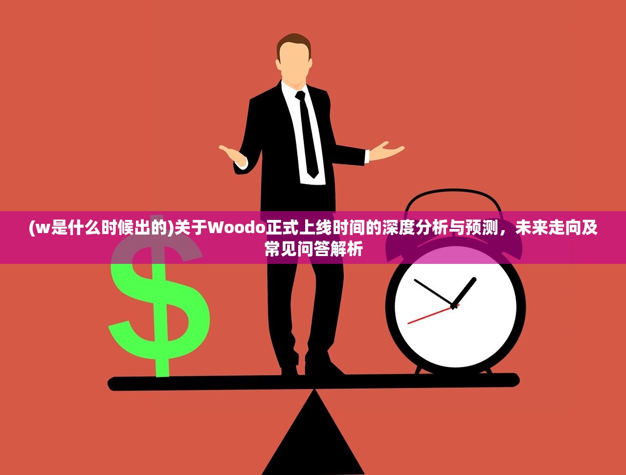 (w是什么时候出的)关于Woodo正式上线时间的深度分析与预测，未来走向及常见问答解析