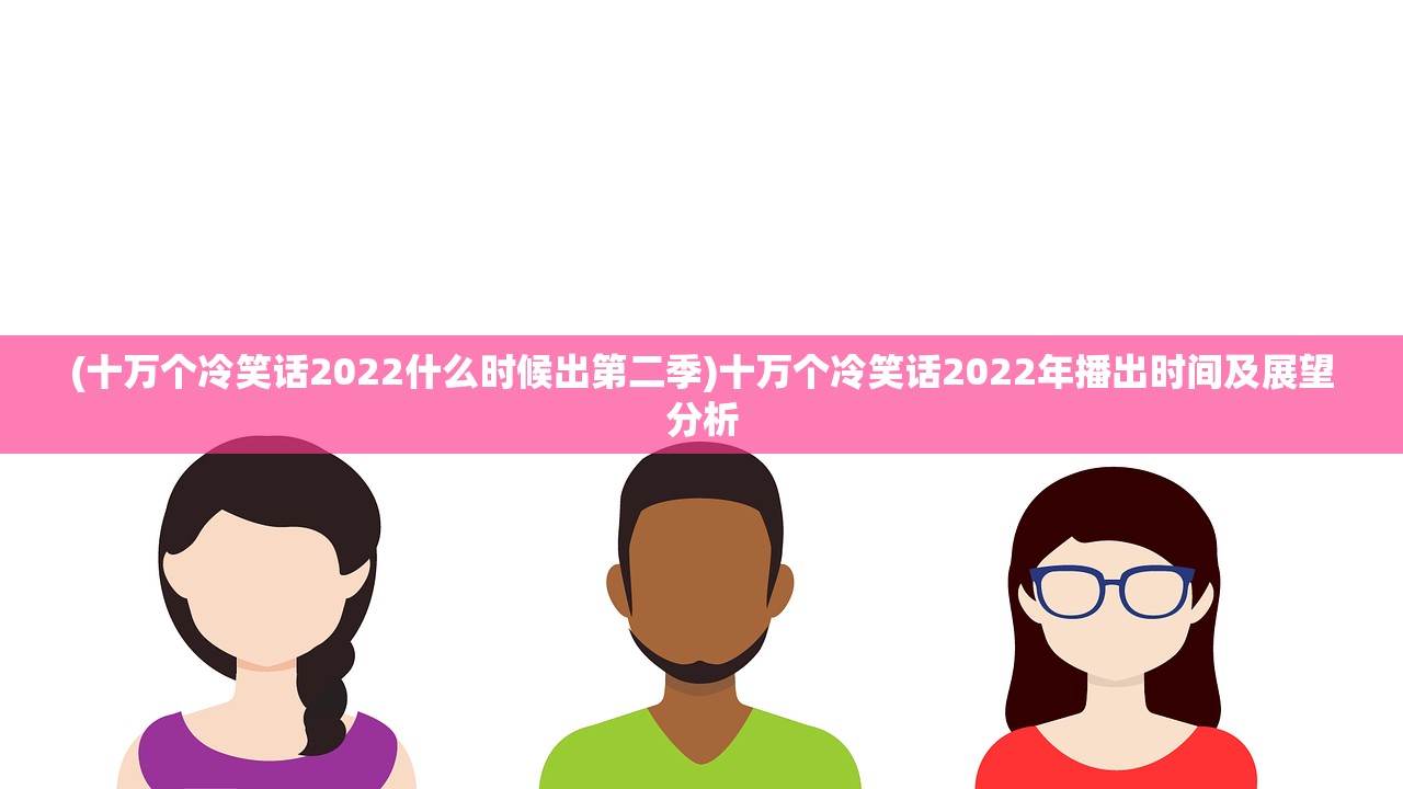 (十万个冷笑话2022什么时候出第二季)十万个冷笑话2022年播出时间及展望分析