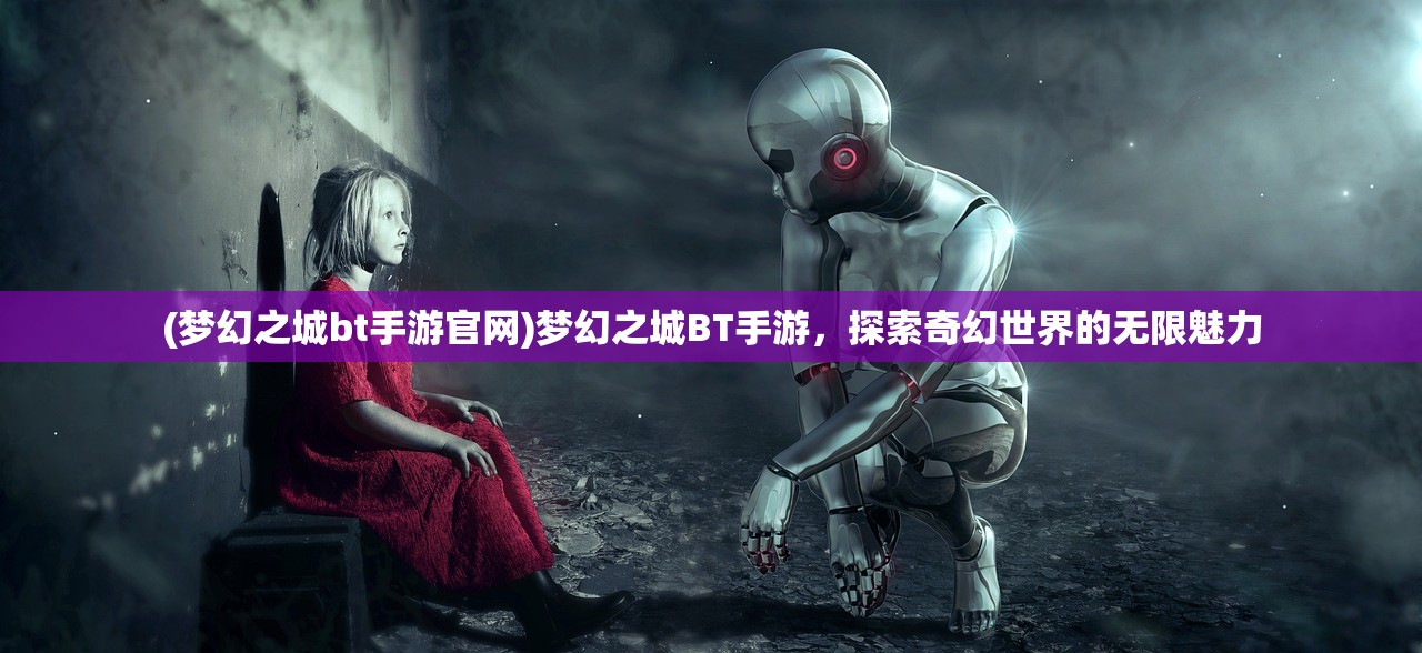 (梦幻之城bt手游官网)梦幻之城BT手游，探索奇幻世界的无限魅力