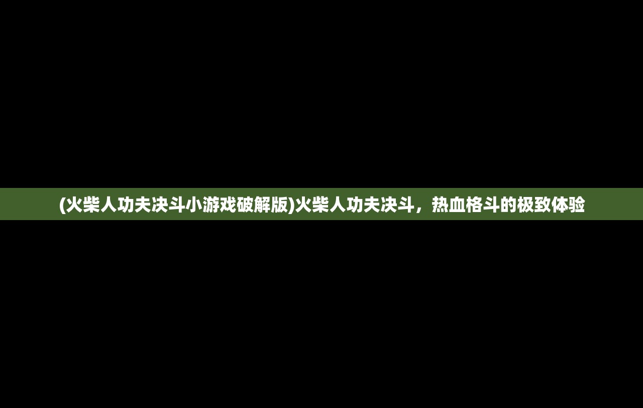 (火柴人功夫决斗小游戏破解版)火柴人功夫决斗，热血格斗的极致体验