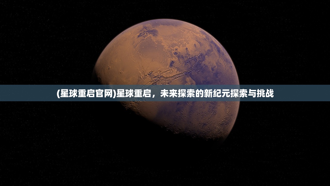 (星球重启官网)星球重启，未来探索的新纪元探索与挑战