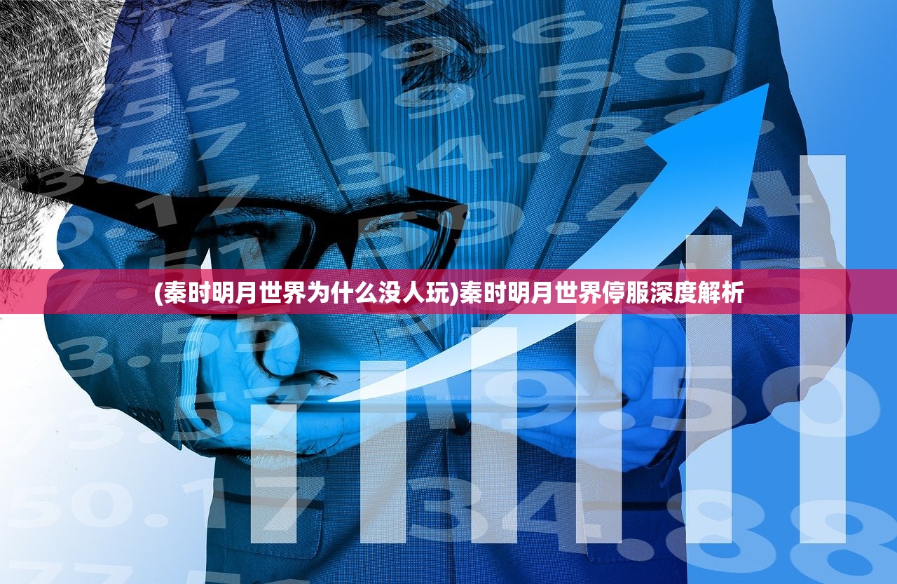 (秦时明月世界为什么没人玩)秦时明月世界停服深度解析