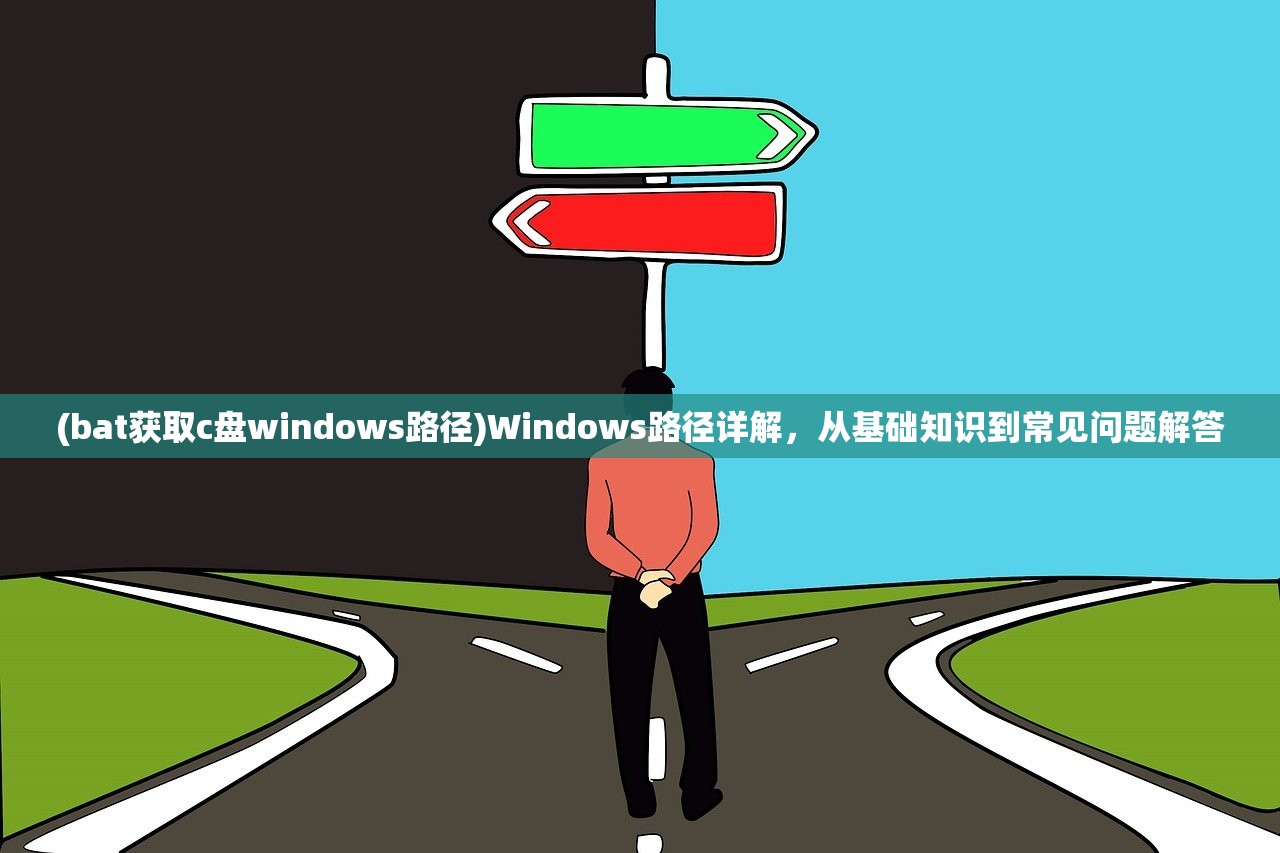 (bat获取c盘windows路径)Windows路径详解，从基础知识到常见问题解答