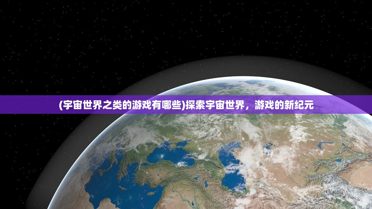 (宇宙世界之类的游戏有哪些)探索宇宙世界，游戏的新纪元