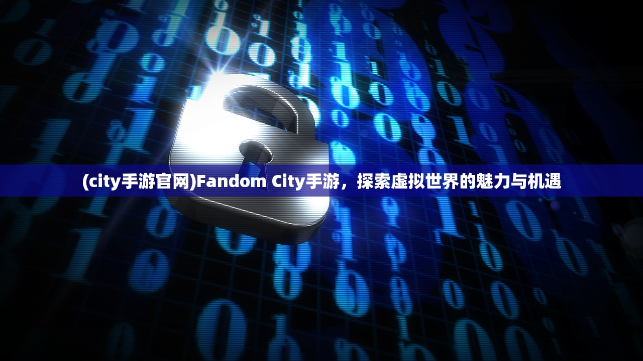 (city手游官网)Fandom City手游，探索虚拟世界的魅力与机遇